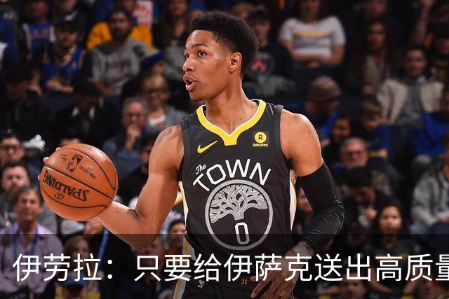 伊劳拉：只要给伊萨克送出高质量传中、创造机会，他就能完成破门