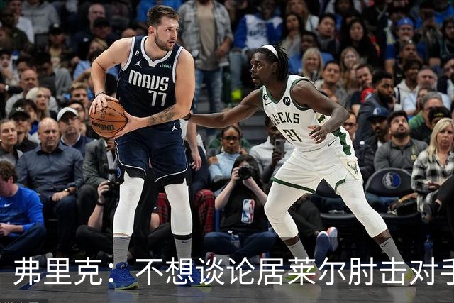 弗里克：不想谈论居莱尔肘击对手的事；拉菲尼亚明天能首发